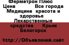 Fermathron Plus (Ферматрон Плюс) › Цена ­ 3 000 - Все города Медицина, красота и здоровье » Лекарственные средства   . Крым,Белогорск